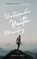 Unstoppable Youth Ministry : Empowering Youth and Young Adults As Agents of Flourishing 1637463391 Book Cover