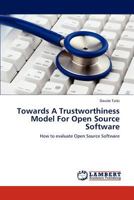 Towards A Trustworthiness Model For Open Source Software: How to evaluate Open Source Software 3844389687 Book Cover