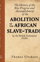 The History of the Rise, Progress and Accomplishment of the Abolition of the African Slave-Trade, by the British Parliament (1839) 1636525628 Book Cover