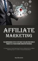 Affiliate Marketing: The Comprehensive Step-By-Step Guide To Selling Other People's Products As A Passive Income Generator For Novices (A ... Expert To Achieve Financial Independence) 1835734413 Book Cover