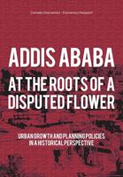 Addis Ababa at the Roots of a Disputed Flower: Urban Growth and Planning Policies in a Historical Perspective 8832080672 Book Cover