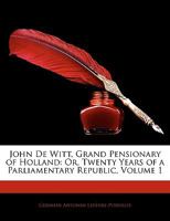 John De Witt, Grand Pensionary of Holland: Or, Twenty Years of a Parliamentary Republic, Volume 1 1355750458 Book Cover