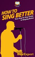 How To Sing Better: Your Step-By-Step Guide To Singing Better 1537082523 Book Cover