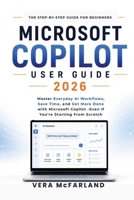 Microsoft Copilot User Guide 2026: Master Everyday AI Workflows, Save Time, and Get More Done with Microsoft Copilot—Even if You're Starting from Scratch B0HB3LYK9Z Book Cover