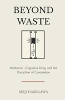 Beyond Waste: Mottainai: Framework for Cognitive Drag and the Discipline of Completion (The Beyond Performance Series) B0GQ33VMXN Book Cover