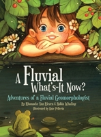 A Fluvial What's-It Now?: Adventures of a Fluvial Geomorphologist 1998482715 Book Cover