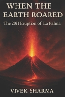 When the Earth Roared: The 2021 Eruption of La Palma B0FH2PZ2L5 Book Cover