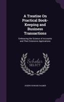 A Treatise on Practical Book-Keeping and Business Transactions: Embracing the Science of Accounts and Their Extensive Applications 134826571X Book Cover