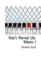 Elsie's Married Life, Volume I 0469580917 Book Cover