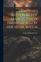 Memorials [letters &c.] Of Frances Ridley Havergal [ed.] By Her Sister, M.v.g.h 1021208809 Book Cover