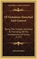 Of Visitations Parochial And General: Being The Charges, Delivered To The Clergy Of The Archdeaconry Of Surrey 1104887037 Book Cover