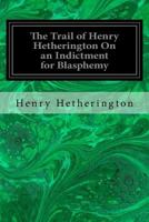 The Trail of Henry Hetherington on an Indictment for Blasphemy 1533656126 Book Cover