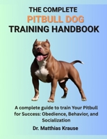 THE COMPLETE PITBULL DOG TRAINING HANDBOOK: A complete guide to train Your Pitbull for Success: Obedience, Behavior, and Socialization B0FGDLNY2B Book Cover