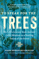 To Speak for the Trees: My Life's Journey from Ancient Celtic Wisdom to a Healing Vision of the Forest 1643261320 Book Cover