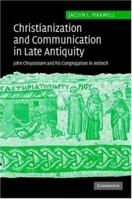 Christianization and Communication in Late Antiquity: John Chrysostom and his Congregation in Antioch 0521117712 Book Cover