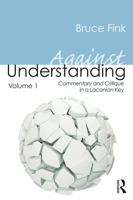 Against Understanding, Volume 1: Commentary and Critique in a Lacanian Key 0415635438 Book Cover