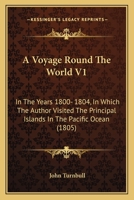 A Voyage Round The World V1: In The Years 1800- 1804, In Which The Author Visited The Principal Islands In The Pacific Ocean 1164556355 Book Cover