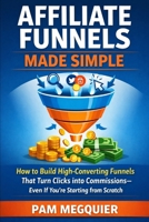Affiliate Funnels Made Simple: How to Build High-Converting Funnels That Turn Clicks into Commissions—Even If You’re Starting from Scratch B0GJLDGCJV Book Cover