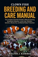 CLOWN FISH BREEDING AND CARE MANUAL: The Complete Clownfish Breeder's Manual Covering Broodstock Selection, Larval Care, Nutrition, Genetics, Biosecurity, and Market-Ready Production B0HBG9D95M Book Cover