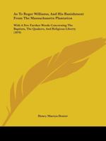 As to Roger Williams, and his 'banishment' from the Massachusetts Plantation; with a few further words concerning the Baptists, the Quakers, and religious liberty: a monograph, 1013830938 Book Cover