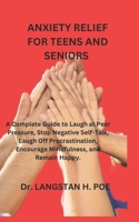 ANXIETY RELIEF FOR TEENS AND SENIORS: A Complete Guide to Laugh at Peer Pressure, Stop Negative Self-Talk, Laugh Off Procrastination, Encourage Mindfulness, and Remain Happy. B0CPLY8PXC Book Cover