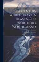 Carpenters World Travels Alaska Our Northern Wonderland 1022713663 Book Cover