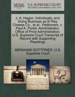 J. A. Hagen, Individually, and Doing Business as El Rey Cheese Co., et al., Petitioners, v. Paul A. Porter, Administrator, Office of Price ... of Record with Supporting Pleadings 1270343491 Book Cover