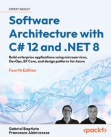 Software Architecture with C# 12 and .NET 8 - Fourth Edition: Build enterprise applications using microservices, DevOps, EF Core, and design patterns for Azure 1805127659 Book Cover