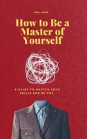 How to Be a Master of Yourself: A Guide to Master Your Skills and Be One B0CVN2TJM9 Book Cover