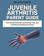 Juvenile Arthritis Parent Guide: Pain-Smart Routines, School Day Tips, and Confidence-Building Activities B0FTRSMZH1 Book Cover