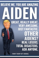 Funny Trump Journal - Believe Me. You Are Amazing Aiden Great, Really Great. Very Awesome. Just Fantastic. Other Aidens? Real Losers. Total Disasters. Ask Anyone. Funny Trump Gift Journal: Custom Aide 1708529454 Book Cover