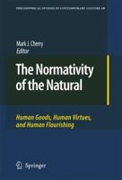 The Normativity of the Natural: Human Goods, Human Virtues, and Human Flourishing 9048184878 Book Cover