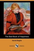 The Bed-book Of Happiness: Being A Colligation Or Assemblage Of Cheerful Writings Brought Together From Many Quarters Into This One Compass For The ... Friend To The Invalid, A Companion To The... 1499371160 Book Cover