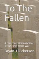 To The Fallen: A Centenary Remembrance of the First World War 1091937346 Book Cover