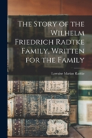 The Story of the Wilhelm Friedrich Radtke Family, Written for the Family 1014209994 Book Cover