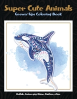 Super Cute Animals - Grown-Ups Coloring Book - Buffalo, Guinea pig, Rhino, Panther, other B08W7GB5Z1 Book Cover