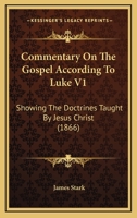 Commentary On The Gospel According To Luke V1: Showing The Doctrines Taught By Jesus Christ 1165386151 Book Cover