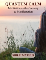 Quantum Calm: Meditation as the Gateway to Manifestation B0F794G61K Book Cover