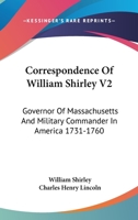 Correspondence Of William Shirley V2: Governor Of Massachusetts And Military Commander In America 1731-1760 1163310239 Book Cover