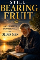 Still Bearing Fruit: A Christian Devotional for Older Men Seeking Purpose, Strength, and Peace (Devotionals for retirement) B0GTH8CSPW Book Cover