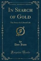 In Search of Gold: The Story of a Liberal Life (Classic Reprint) 1330946995 Book Cover