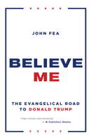 Believe Me: The Evangelical Road to Donald Trump 0802876412 Book Cover