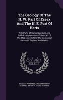 The Geology Of The N. W. Part Of Essex And The N. E. Part Of Herts: With Parts Of Cambridgeshire And Suffolk. (explanation Of Sheet 47 Of The Map (one-inch) Of The Geological Survey Of England And Wal 1347626913 Book Cover