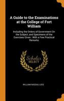 A Guide to the Examinations at the College of Fort William: Including the Orders of Government on the Subject, and Specimens of the Exercises Given: 0342139177 Book Cover