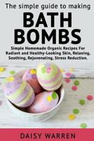 The Simple Guide to Making Bath Bombs.: Simple Homemade Organic Recipes for Radiant 1983596922 Book Cover