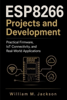 ESP8266 Projects and Development: Practical Firmware, IoT Connectivity, and Real-World Applications B0HFGXBT7V Book Cover