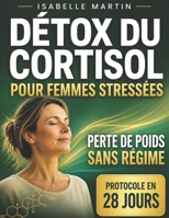 Détox du Cortisol pour Femmes Stressées: Ventre gonflé, fatigue, stress — Apaisez votre corps et retrouvez calme, sommeil et équilibre hormonal en 28 ... à pas, sans régimes extrêmes (French Edition) B0GTDR7B9T Book Cover