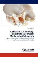 Cornstalk - A ‘Worthy’ Substrate For Oyster Mushroom Cultivation: Effects of Pito Spent Grain Supplementation on Mushroom Cultivation on Cornstalks 3659304697 Book Cover