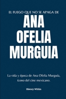 El Fuego Que No Se Apaga de Ana Ofelia Murguia: La vida y época de Ana Ofelia Murguía, ícono del cine mexicano. B0CRBHJ8W6 Book Cover