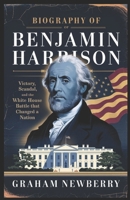 Biography of BENJAMIN HARRISON: Victory, Scandal, and the White House Battle That Changed a Nation B0DYZG32K3 Book Cover